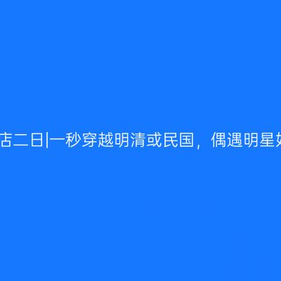 东阳横店二日|一秒穿越明清或民国，偶遇明星好去处